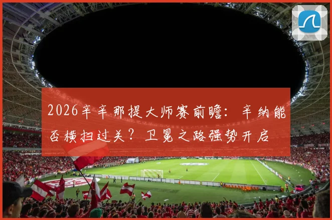 2026辛辛那提大师赛前瞻：辛纳能否横扫过关？卫冕之路强势开启