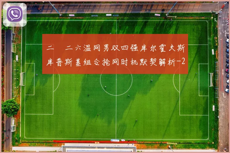 二〇二六温网男双四强库尔霍夫斯库普斯基组合抢网时机默契解析