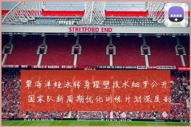 覃海洋蛙泳转身蹬壁技术细节公开 国家队新周期优化训练计划深度剖析