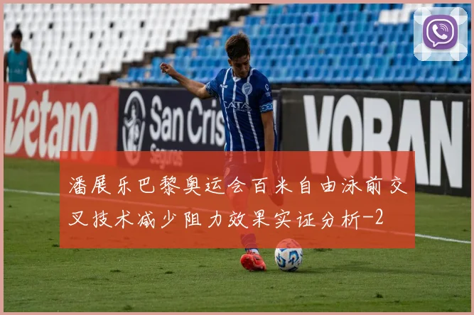 潘展乐巴黎奥运会百米自由泳前交叉技术减少阻力效果实证分析