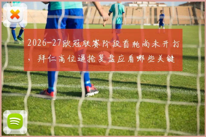 2026-27欧冠联赛阶段首轮尚未开打，拜仁高位逼抢复盘应看哪些关键变量