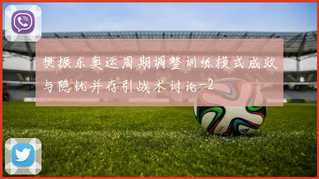 樊振东奥运周期调整训练模式成效与隐忧并存引战术讨论
