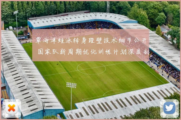 覃海洋蛙泳转身蹬壁技术细节公开 国家队新周期优化训练计划深度剖析