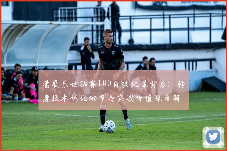 潘展乐世锦赛100自破纪录背后：转身技术优化细节与实战价值深度解读