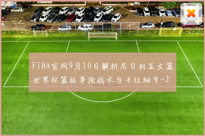FIBA官网9月10日解析尼日利亚女篮世界杯篮板争抢战术与卡位细节