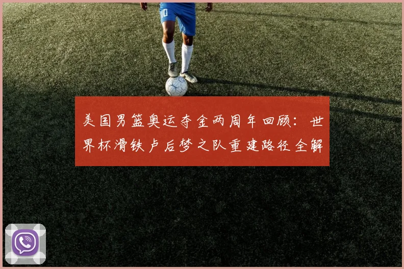 美国男篮奥运夺金两周年回顾：世界杯滑铁卢后梦之队重建路径全解析