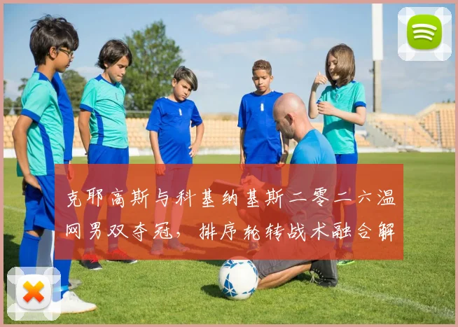 克耶高斯与科基纳基斯二零二六温网男双夺冠，排序轮转战术融合解析
