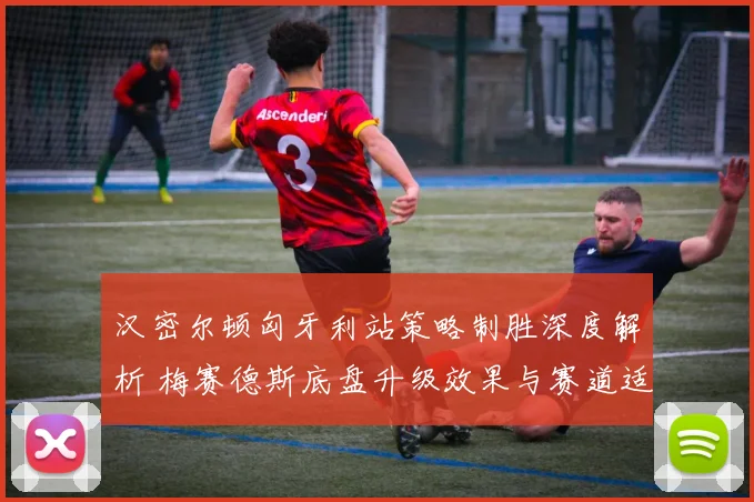 汉密尔顿匈牙利站策略制胜深度解析 梅赛德斯底盘升级效果与赛道适应性复盘