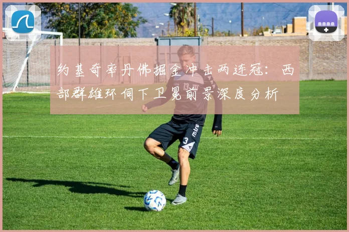 约基奇率丹佛掘金冲击两连冠：西部群雄环伺下卫冕前景深度分析
