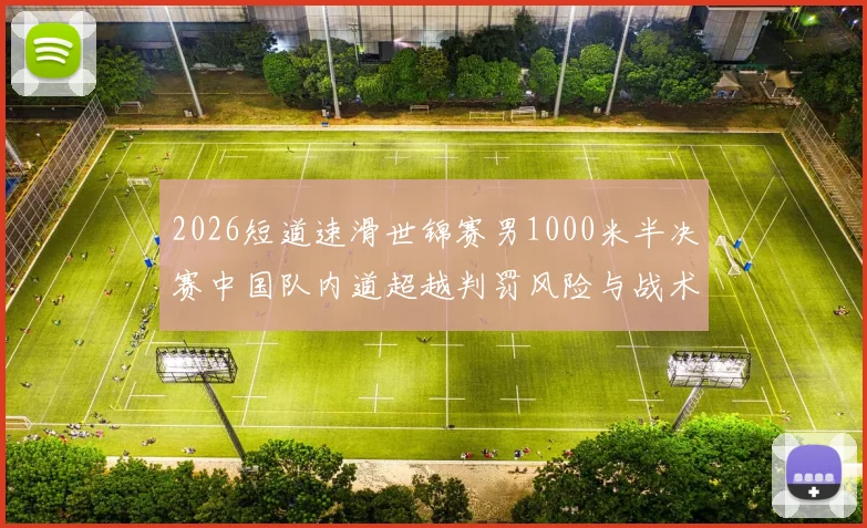 2026短道速滑世锦赛男1000米半决赛中国队内道超越判罚风险与战术应对
