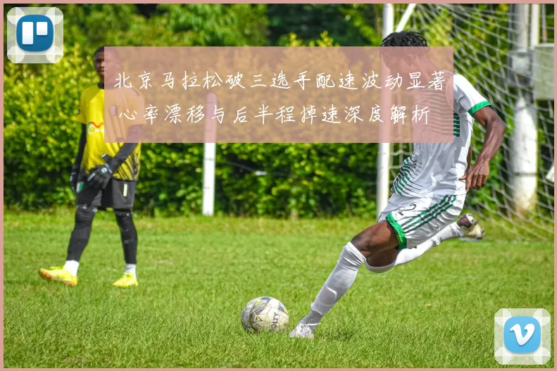 北京马拉松破三选手配速波动显著 心率漂移与后半程掉速深度解析