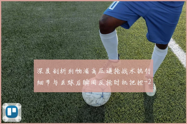 深度剖析利物浦高压逼抢战术执行细节与丢球后瞬间反抢时机把控