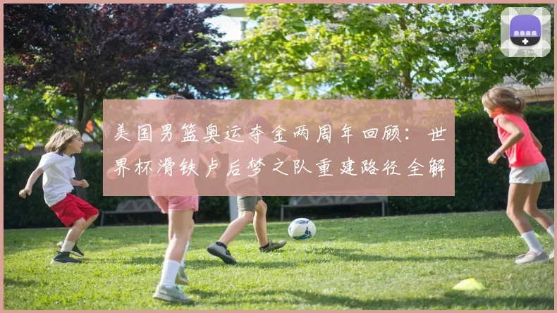美国男篮奥运夺金两周年回顾：世界杯滑铁卢后梦之队重建路径全解析