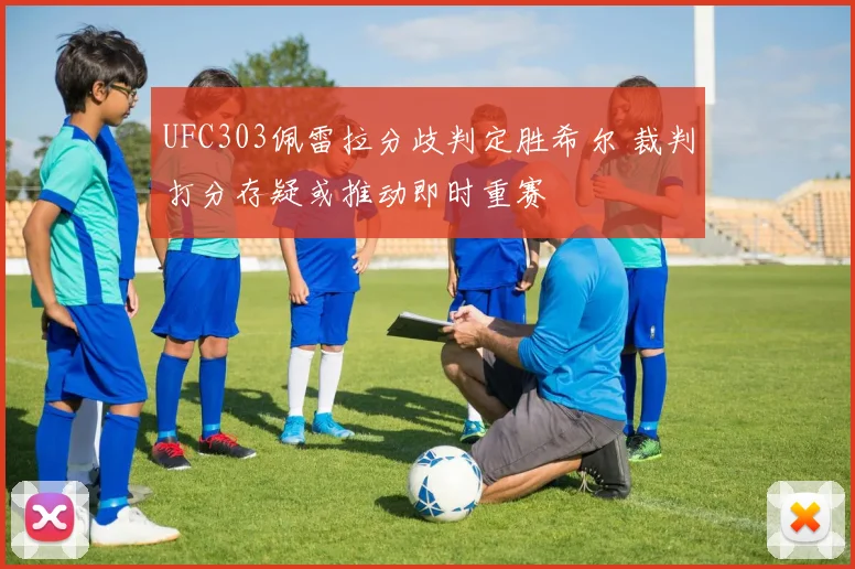 UFC303佩雷拉分歧判定胜希尔 裁判打分存疑或推动即时重赛