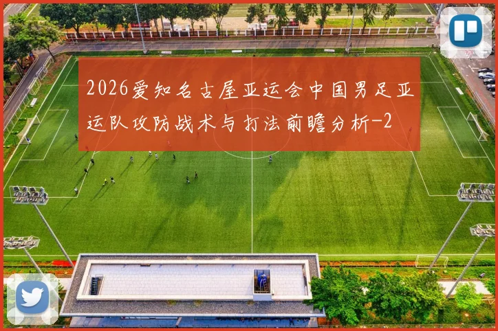 2026爱知名古屋亚运会中国男足亚运队攻防战术与打法前瞻分析